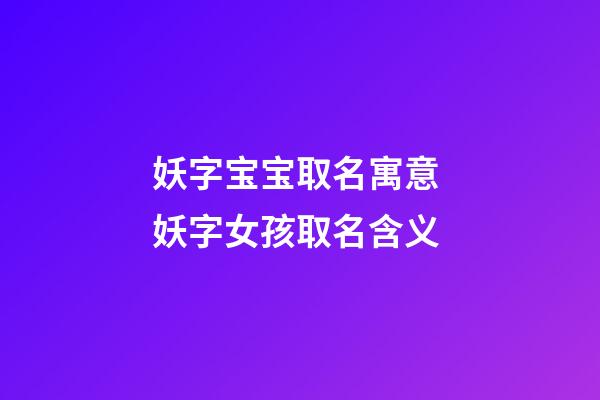 妖字宝宝取名寓意 妖字女孩取名含义